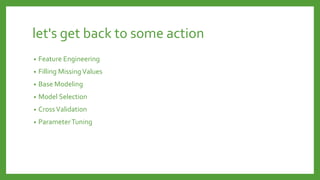 let's get back to some action
• Feature Engineering
• Filling MissingValues
• Base Modeling
• Model Selection
• CrossValidation
• ParameterTuning
 