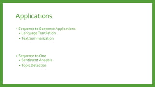 Applications
• Sequence to Sequence Applications
• LanguageTranslation
• Text Summarization
• Sequence to One
• Sentiment Analysis
• Topic Detection
 