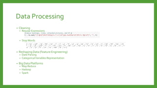 Data Processing
• Cleaning
• Regular Expressions
• StopWords
• Reshaping Data (Feature Engineering)
• Date Parsing
• CategoricalVariables Representation
• Big Data Platforms
• Map Reduce
• Hadoop
• Spark
 