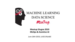Meetup Giugno 2019
MLOps & Assistive AI
June 26th 2019, LUISS ENLABS
 