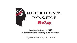 Meetup Settembre 2019
Geometric deep learning & TF.functions
September 16th 2019, LUISS ENLABS
 