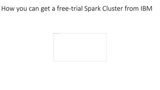 How you can get a free-trial Spark Cluster from IBM
 