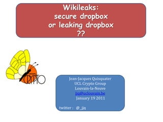 Wikileaks:
  secure dropbox
or leaking dropbox
         ??




       Jean-Jacques Quisquater
          UCL Crypto Group
          Louvain-la-Neuve
          jjq@uclouvain.be
           January 19 2011

  twitter : @_jjq
 