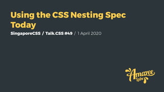 SingaporeCSS / Talk.CSS #49 / 1 April 2020
Using the CSS Nesting Spec
Today
 