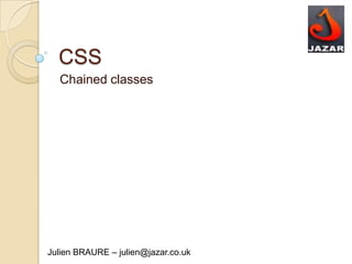 CSS
  Chained classes




Julien BRAURE – julien@jazar.co.uk
 