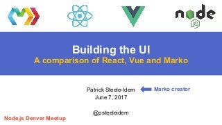 Building the UI
A comparison of React, Vue and Marko
Patrick Steele-Idem
June 7, 2017
@psteeleidem
Node.js Denver Meetup
Marko creator
 