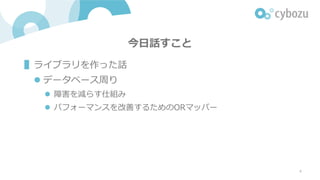 今⽇話すこと
▌ライブラリを作った話
l データベース周り
l 障害を減らす仕組み
l パフォーマンスを改善するためのORマッパー
4
 