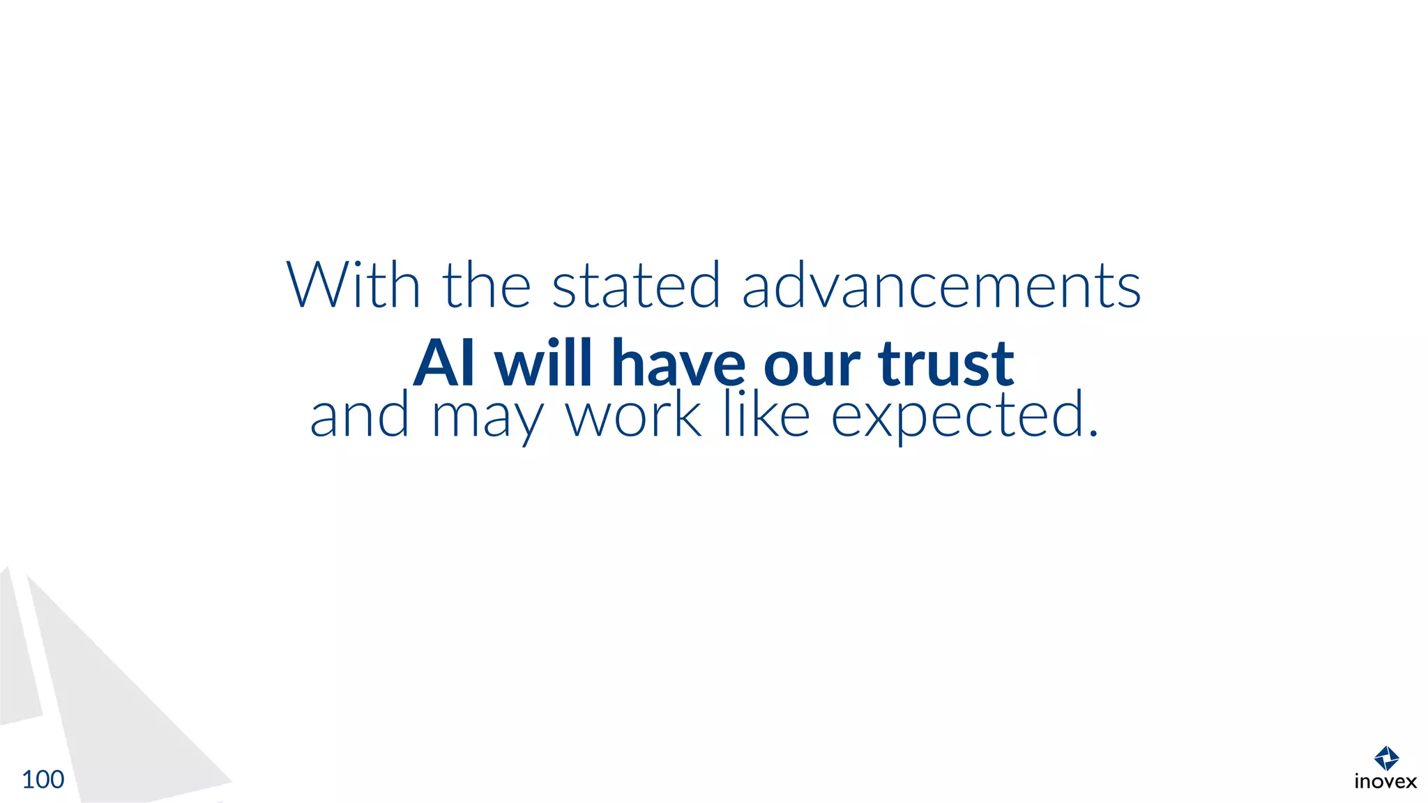 With the stated advancements
AI will have our trust
and may work like expected.
100
 