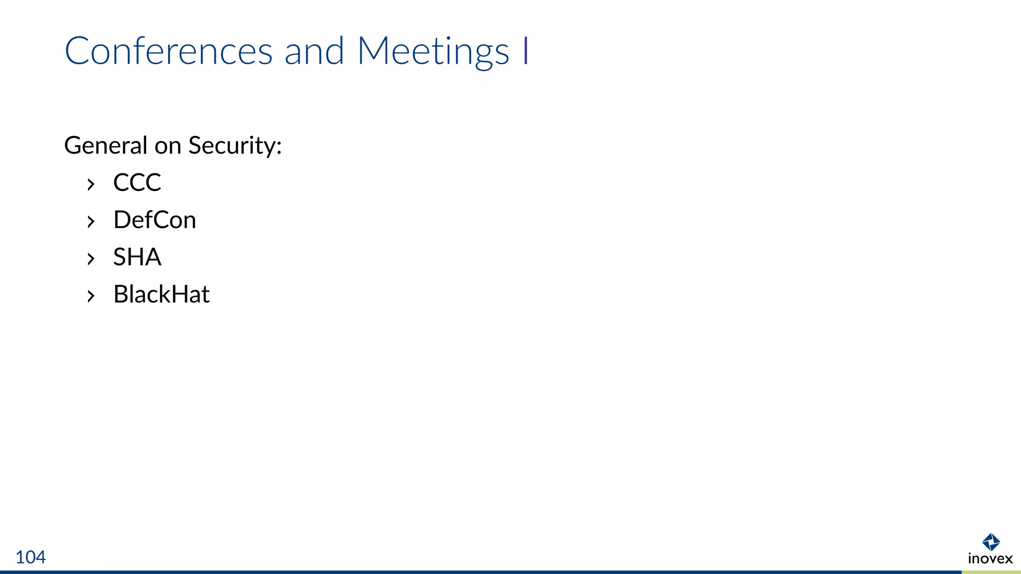 Conferences and Meetings I
General on Security:
CCC
DefCon
SHA
BlackHat
104
 