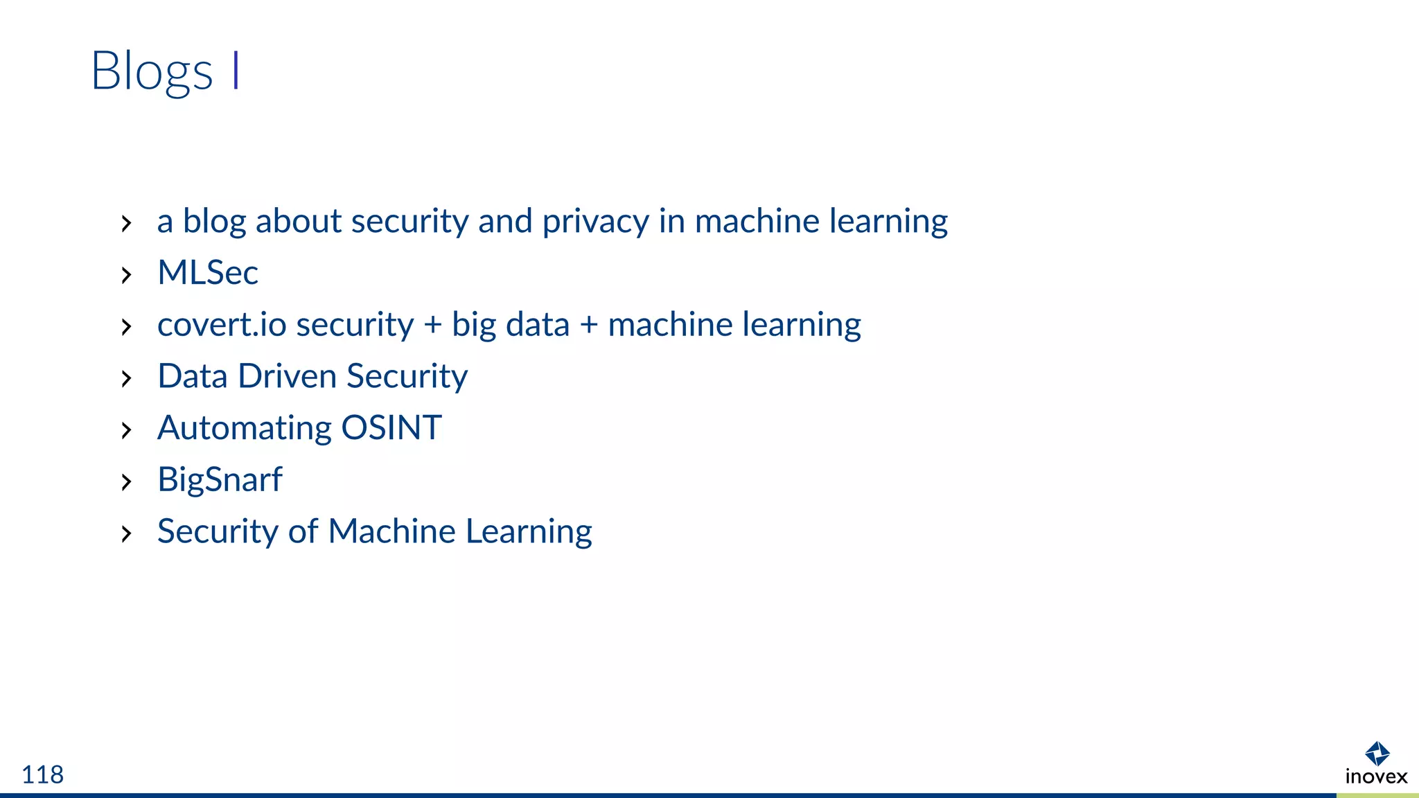Blogs I
a blog about security and privacy in machine learning
MLSec
covert.io security + big data + machine learning
Data Driven Security
Automating OSINT
BigSnarf
Security of Machine Learning
118
 
