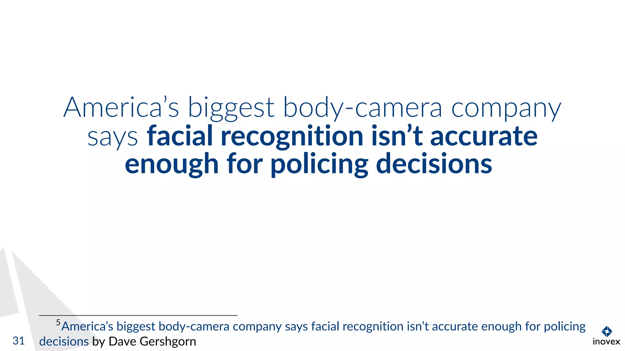 America’s biggest body-camera company
says facial recognition isn’t accurate
enough for policing decisions
5
America’s biggest body-camera company says facial recognition isn’t accurate enough for policing
decisions by Dave Gershgorn31
 