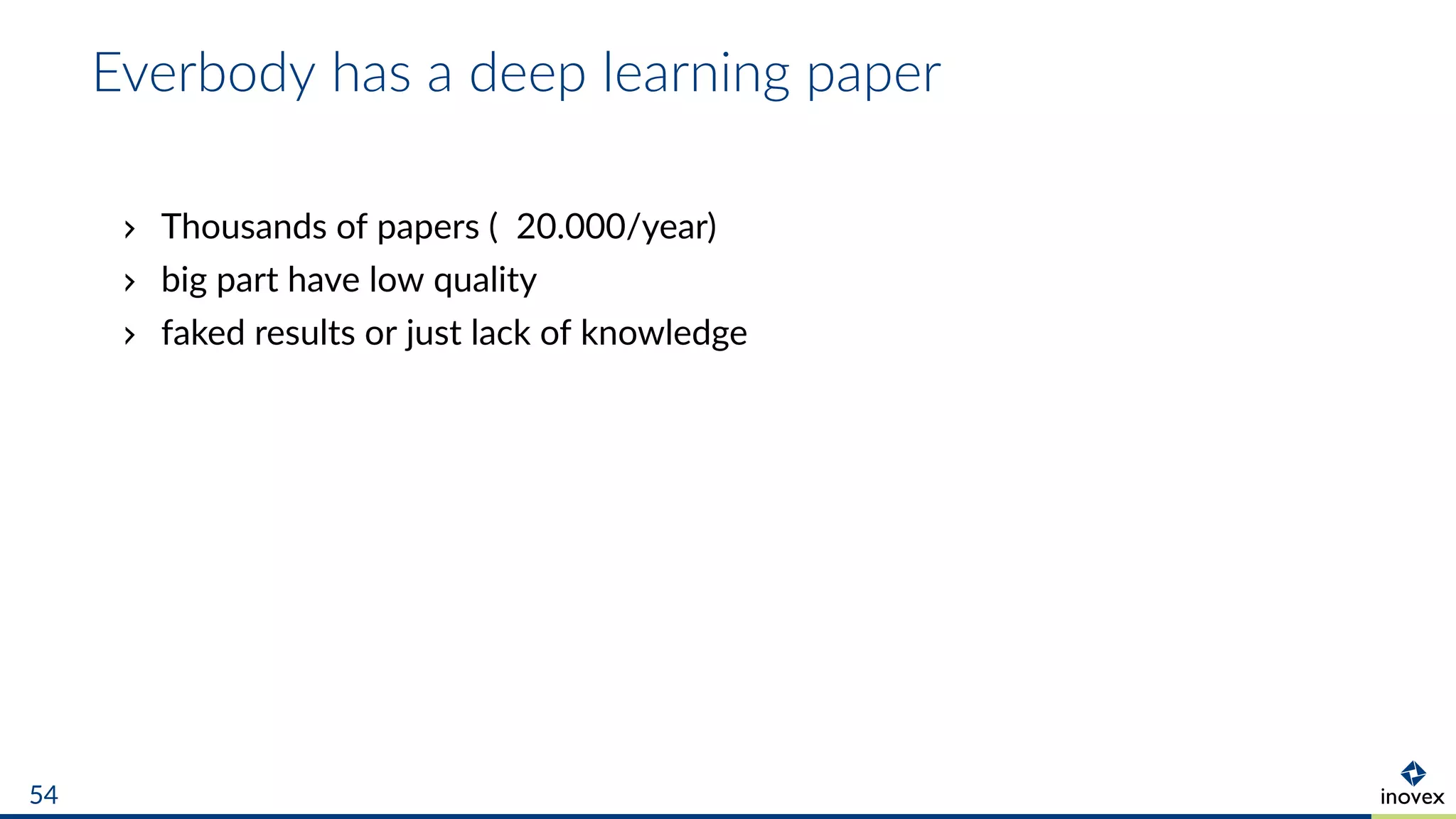 Everbody has a deep learning paper
Thousands of papers ( 20.000/year)
big part have low quality
faked results or just lack of knowledge
54
 