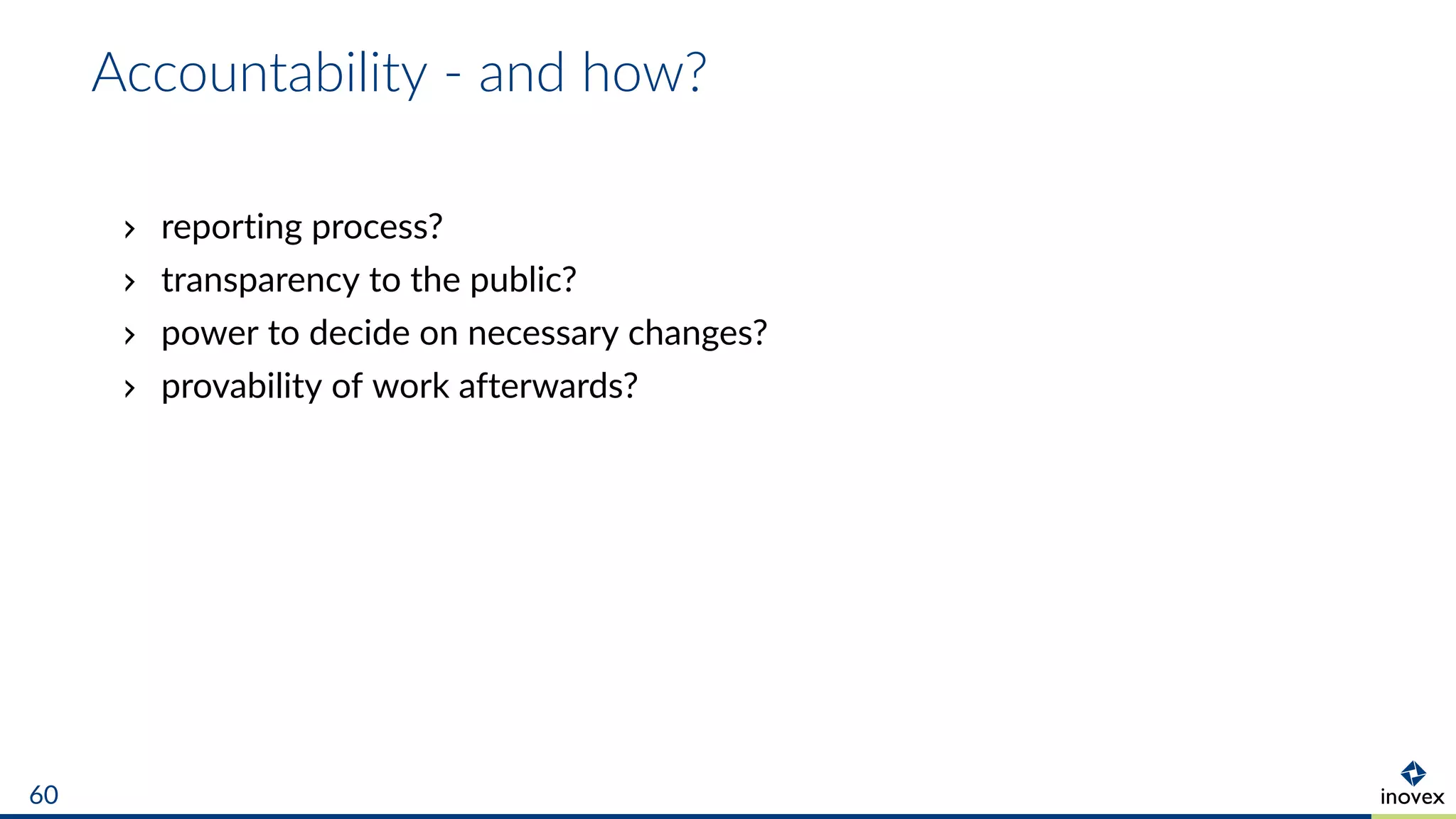 Accountability - and how?
reporting process?
transparency to the public?
power to decide on necessary changes?
provability of work afterwards?
60
 