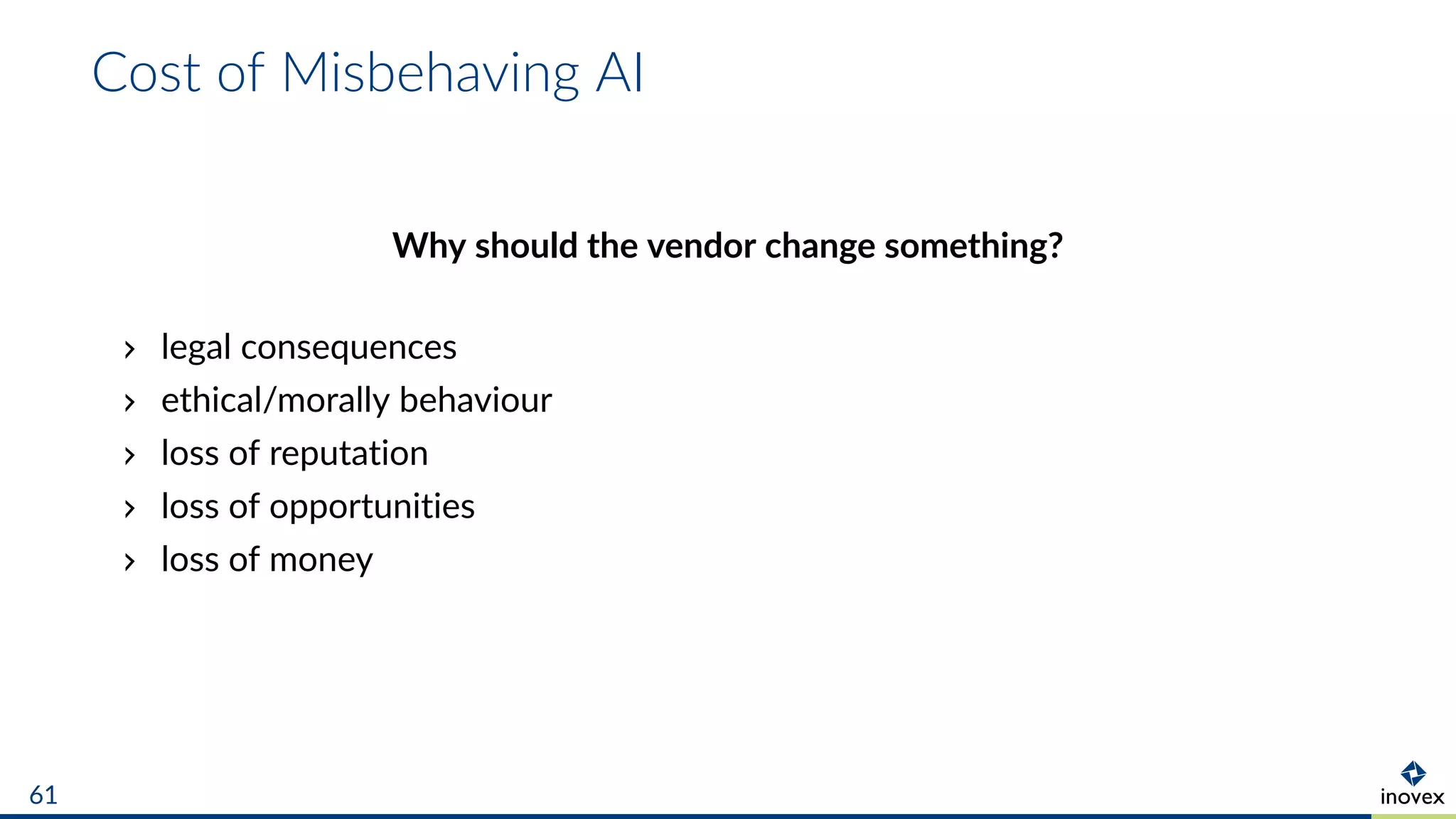 Cost of Misbehaving AI
Why should the vendor change something?
legal consequences
ethical/morally behaviour
loss of reputation
loss of opportunities
loss of money
61
 