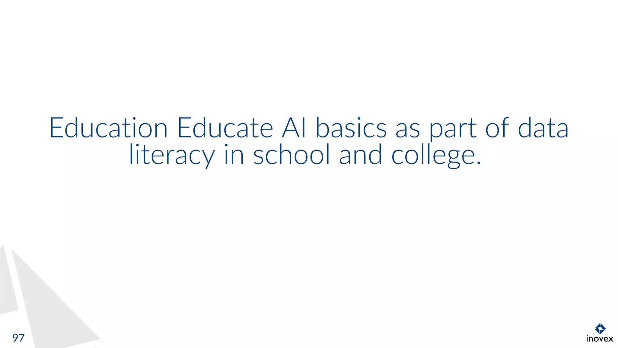 Education Educate AI basics as part of data
literacy in school and college.
97
 