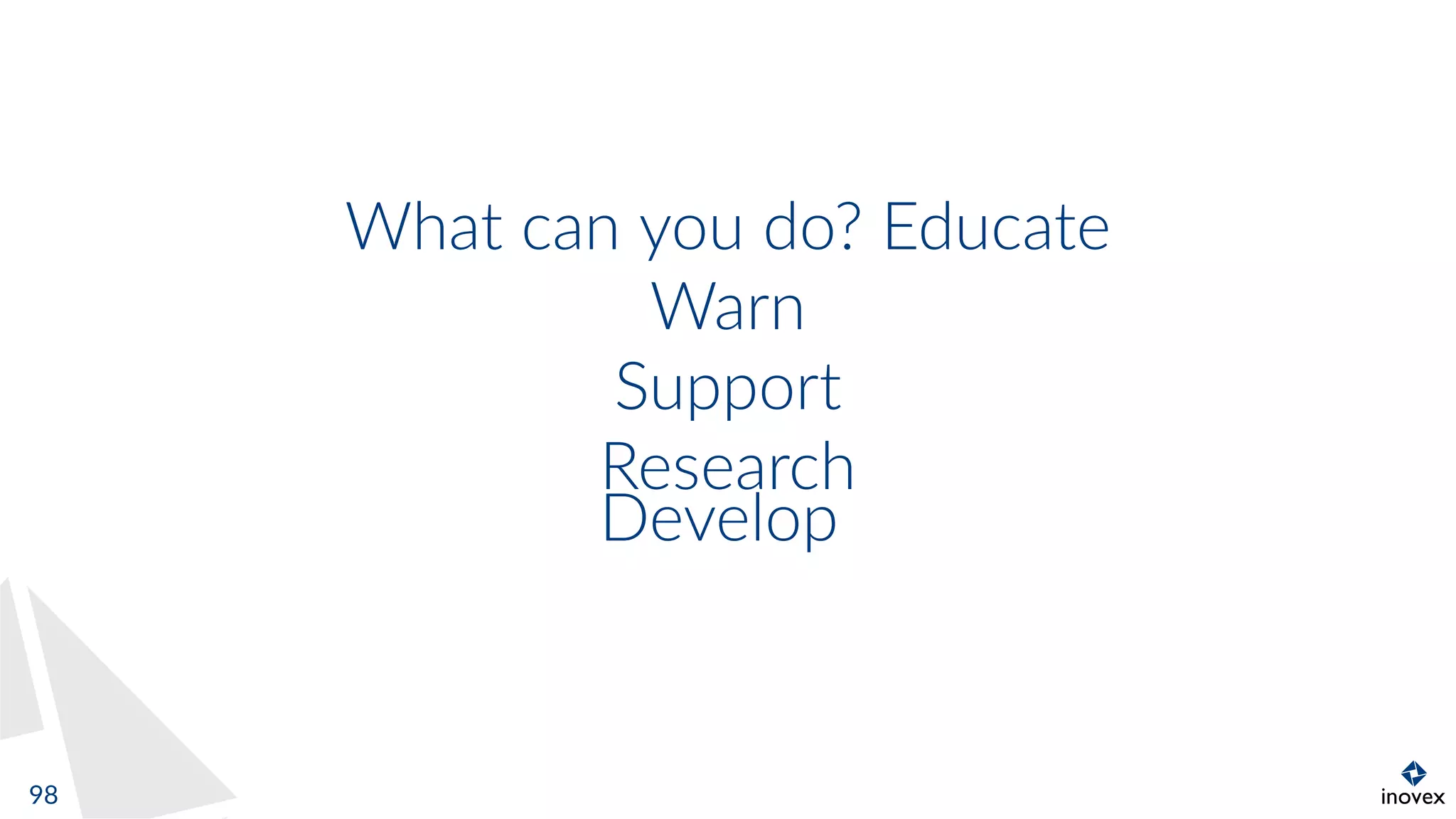 What can you do? Educate
Warn
Support
Research
Develop
98
 