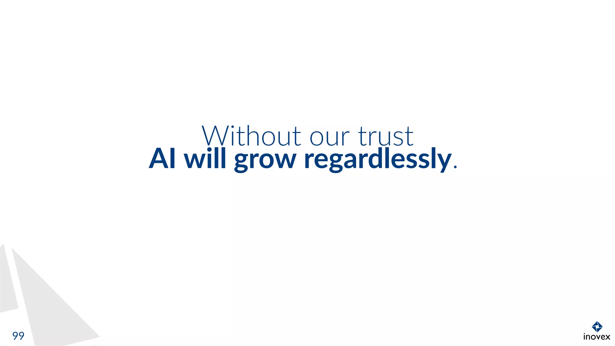 Without our trust
AI will grow regardlessly.
99
 