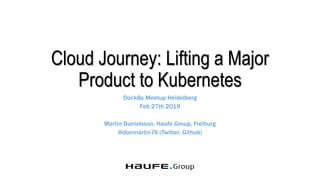 Cloud Journey: Lifting a Major
Product to Kubernetes
Dock8s Meetup Heidelberg
Feb 27th 2019
Martin Danielsson, Haufe Group...