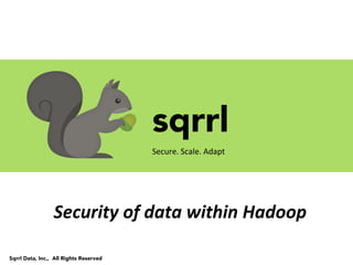 sqrrl
Secure.	
  Scale.	
  Adapt	
  
Sqrrl Data, Inc., All Rights Reserved
Security	
  of	
  data	
  within	
  Hadoop	
  
 