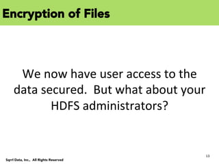 13	
  
Sqrrl Data, Inc., All Rights Reserved
We	
  now	
  have	
  user	
  access	
  to	
  the	
  
data	
  secured.	
  	
  But	
  what	
  about	
  your	
  
HDFS	
  administrators?	
  
Encryption of Files
 