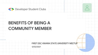 BENEFITS OF BEING A
COMMUNITY MEMBER
12/02/2021
Developer Student Clubs
FIRST DSC KWARA STATE UNIVERSITY MEETUP
 