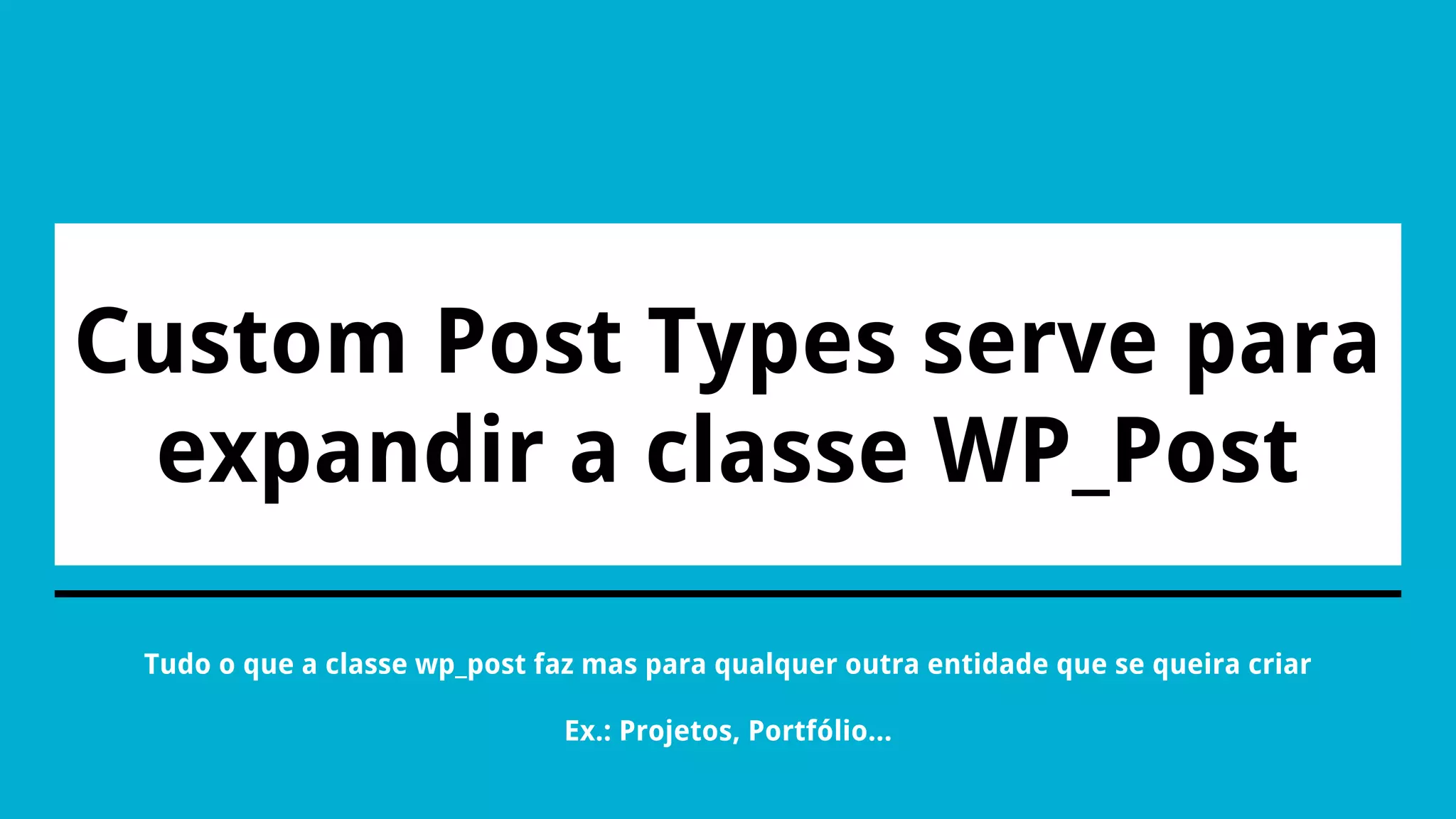 Custom Post Types serve para
expandir a classe WP_Post
Tudo o que a classe wp_post faz mas para qualquer outra entidade que se queira criar
Ex.: Projetos, Portfólio...
 