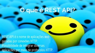 O que é REST API?
REST API é o nome de aplicações web
geradas por conexões HTTP.
Possibilidade de integrar diversas
aplicações por meio de protocolos HTTP.
 