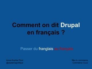 Comment on dit Drupal
en français ?
Passer du franglais au français
Anne-Sophie Picot
@asplamagnifique
fille du commerce
Commerce Guys
 
