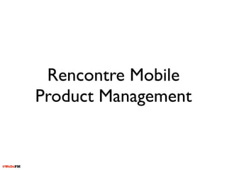 @WeDoPM
Rencontre Mobile
Product Management
 