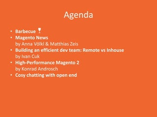 Agenda
• Barbecue 🍷
• Magento News
by Anna Völkl & Matthias Zeis
• Building an efficient dev team: Remote vs Inhouse
by Iv...
