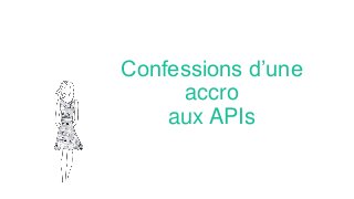 Confessions d’une
accro
aux APIs
 