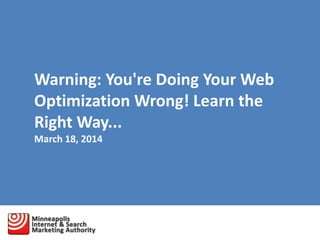 Warning: You're Doing Your Web
Optimization Wrong! Learn the
Right Way...
March 18, 2014
 