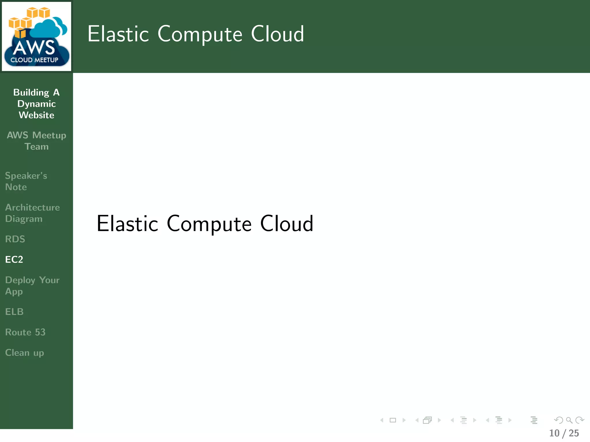 Building A
Dynamic
Website
AWS Meetup
Team
Speaker’s
Note
Architecture
Diagram
RDS
EC2
Deploy Your
App
ELB
Route 53
Clean up
Elastic Compute Cloud
Elastic Compute Cloud
10 / 25
 
