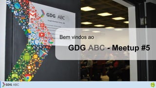 GDG ABC - Meetup #5
Bem vindos ao
 