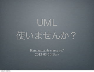 UML
              使いませんか？
               Kanazawa.rb meetup#7
                  2013-03-30(Sat)


                        1

13年3月31日日曜日
 