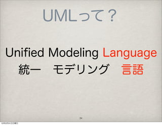 UMLって？

  Uniﬁed Modeling Language
    統一 モデリング 言語


                24
13年3月31日日曜日
 