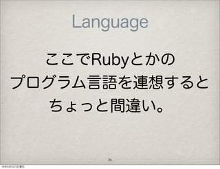 Language

      ここでRubyとかの
    プログラム言語を連想すると
      ちょっと間違い。


                 26
13年3月31日日曜日
 