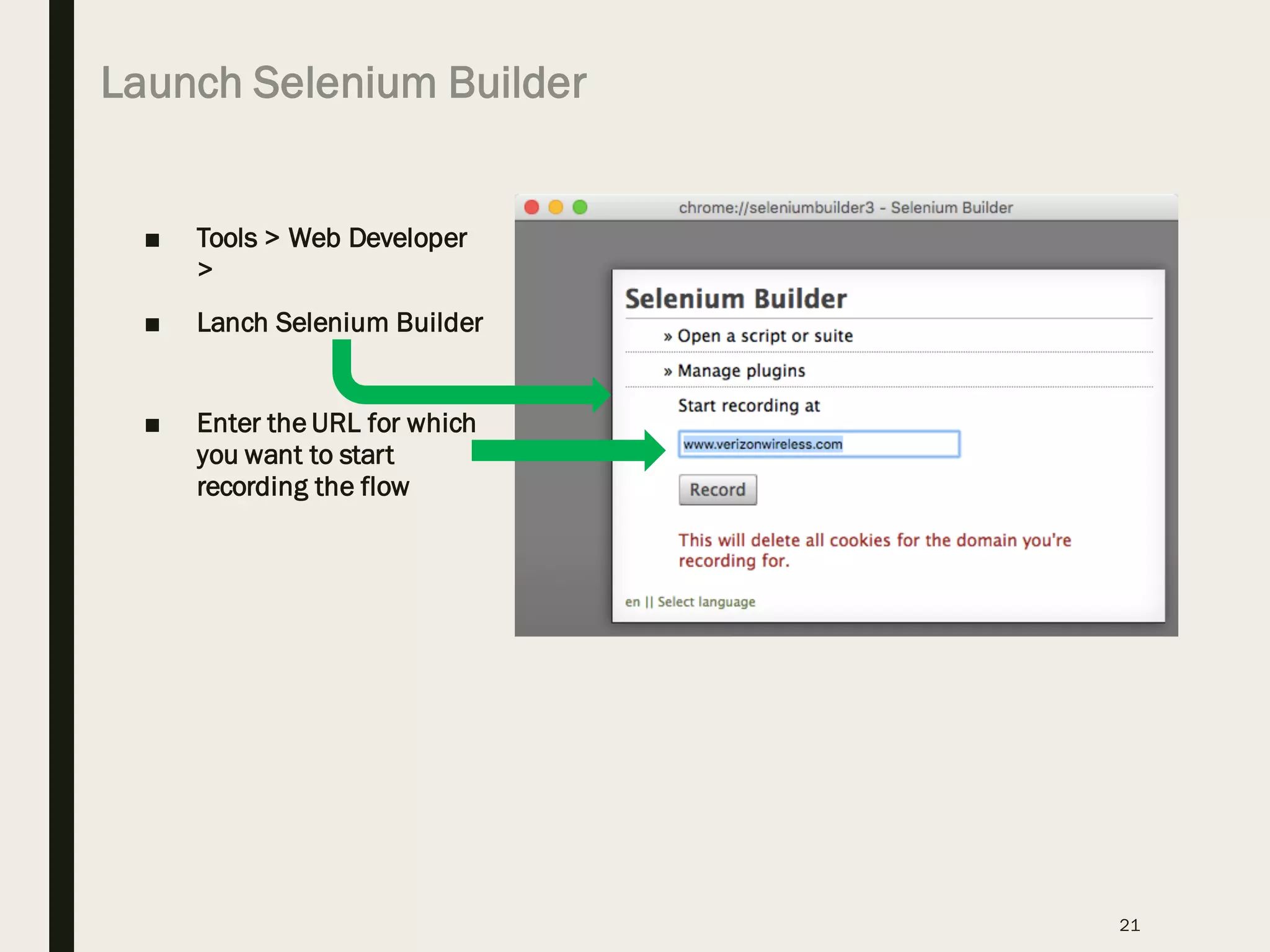 Launch Selenium Builder
■ Tools > Web Developer
>
■ Lanch Selenium Builder
■ Enter the URL for which
you want to start
recording the flow
21
 