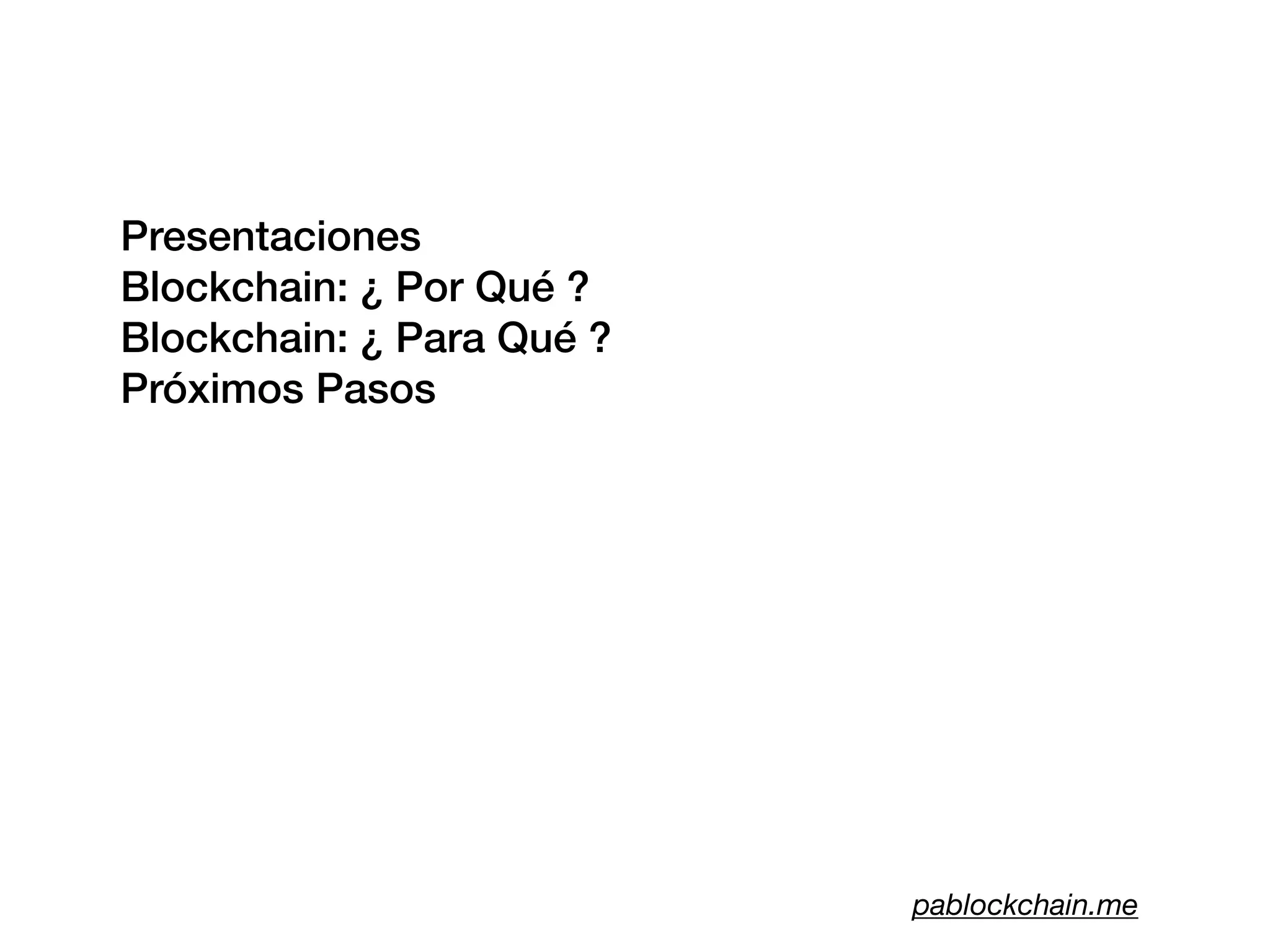 Presentaciones
Blockchain: ¿ Por Qué ?
Blockchain: ¿ Para Qué ?
Próximos Pasos
pablockchain.me