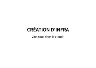 CRÉATION D'INFRACRÉATION D'INFRA
Vite, tous dans le cloud !
 