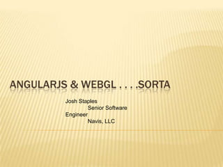 ANGULARJS & WEBGL . . . .SORTA
Josh Staples
Senior Software
Engineer
Navis, LLC

 