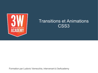 Transitions et Animations
CSS3
Formation par Ludovic Verrecchia, intervenant à 3wAcademy
 