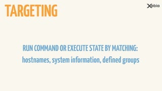 RUNCOMMANDOREXECUTESTATEBYMATCHING:
hostnames,systeminformation,definedgroups
TARGETING
 