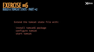 BUILDATOMCATSTATE-PART#2
EXERCISE#6
Extend the tomcat state file with: 
 
install tomcat6 package 
configure tomcat 
start tomcat	
 
