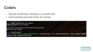 Coders
- Specify serialisation strategy on compile time
- Automatically generate Coder for classes
 
