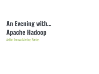 An Evening with… 
Apache Hadoop
Arkho Innova Meetup Series
 