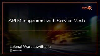 API Management with Service Mesh
Lakmal Warusawithana
@lakwarus
 