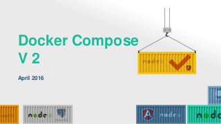 Docker Compose
V 2
April 2016
 