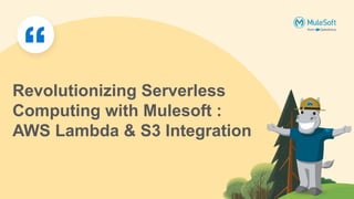 Revolutionizing Serverless
Computing with Mulesoft :
AWS Lambda & S3 Integration
 