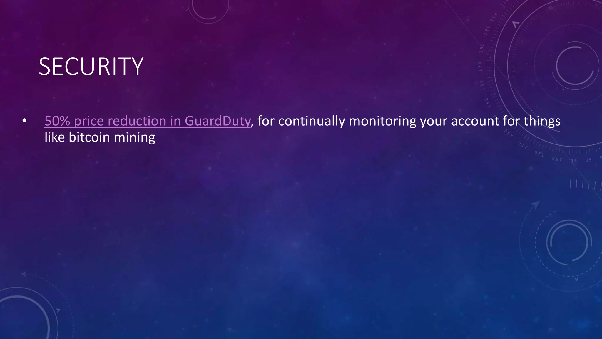 SECURITY
• 50% price reduction in GuardDuty, for continually monitoring your account for things
like bitcoin mining
 